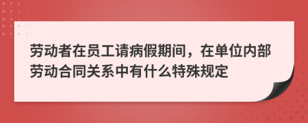 劳动者在员工请病假期间，在单位内部劳动合同关系中有什么特殊规定