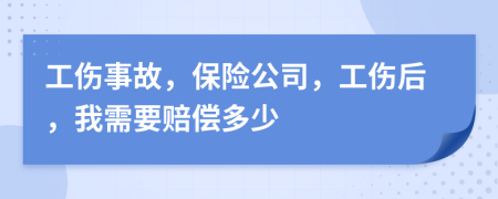 工伤事故，保险公司，工伤后，我需要赔偿多少