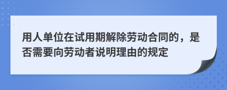 用人单位在试用期解除劳动合同的，是否需要向劳动者说明理由的规定