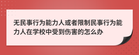 无民事行为能力人或者限制民事行为能力人在学校中受到伤害的怎么办