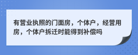 有营业执照的门面房，个体户，经营用房，个体户拆迁时能得到补偿吗