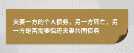 夫妻一方的个人债务，另一方死亡，另一方是否需要偿还夫妻共同债务