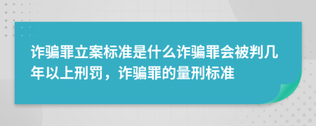 诈骗罪立案标准是什么诈骗罪会被判几年以上刑罚，诈骗罪的量刑标准