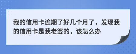 我的信用卡逾期了好几个月了，发现我的信用卡是我老婆的，该怎么办