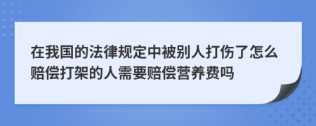 在我国的法律规定中被别人打伤了怎么赔偿打架的人需要赔偿营养费吗