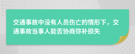 交通事故中没有人员伤亡的情形下，交通事故当事人能否协商弥补损失