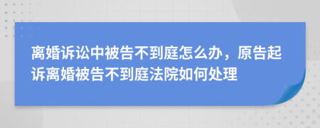 离婚诉讼中被告不到庭怎么办，原告起诉离婚被告不到庭法院如何处理