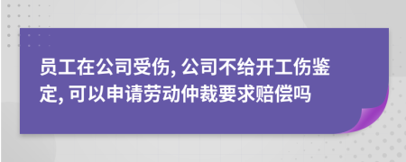 员工在公司受伤, 公司不给开工伤鉴定, 可以申请劳动仲裁要求赔偿吗