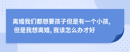 离婚我们都想要孩子但是有一个小孩, 但是我想离婚, 我该怎么办才好