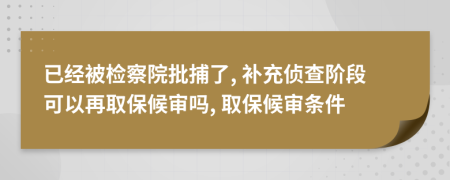 已经被检察院批捕了, 补充侦查阶段可以再取保候审吗, 取保候审条件