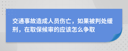 交通事故造成人员伤亡，如果被判处缓刑，在取保候审的应该怎么争取