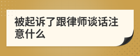 被起诉了跟律师谈话注意什么