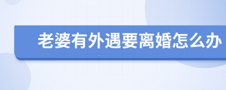 老婆有外遇要离婚怎么办