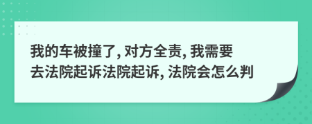 我的车被撞了, 对方全责, 我需要去法院起诉法院起诉, 法院会怎么判