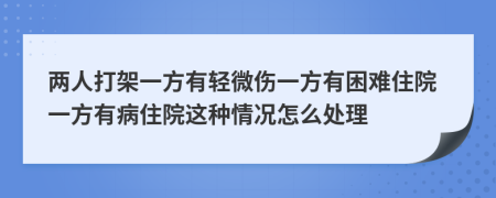 两人打架一方有轻微伤一方有困难住院一方有病住院这种情况怎么处理