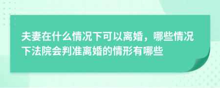 夫妻在什么情况下可以离婚，哪些情况下法院会判准离婚的情形有哪些