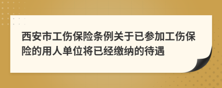 西安市工伤保险条例关于已参加工伤保险的用人单位将已经缴纳的待遇