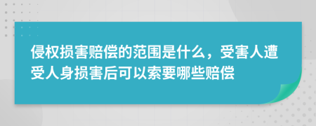 侵权损害赔偿的范围是什么，受害人遭受人身损害后可以索要哪些赔偿