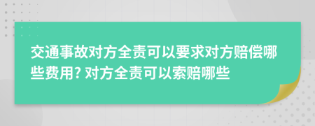 交通事故对方全责可以要求对方赔偿哪些费用? 对方全责可以索赔哪些