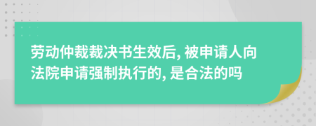 劳动仲裁裁决书生效后, 被申请人向法院申请强制执行的, 是合法的吗