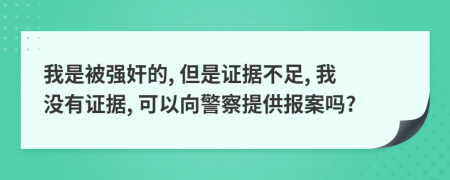 我是被强奸的, 但是证据不足, 我没有证据, 可以向警察提供报案吗?