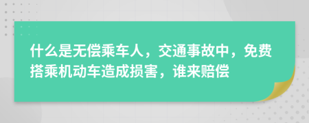 什么是无偿乘车人，交通事故中，免费搭乘机动车造成损害，谁来赔偿