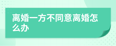 离婚一方不同意离婚怎么办