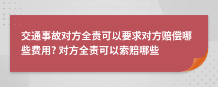 交通事故对方全责可以要求对方赔偿哪些费用? 对方全责可以索赔哪些