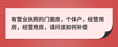 有营业执照的门面房，个体户，经营用房，经营用房，请问该如何补偿