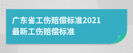 广东省工伤赔偿标准2021最新工伤赔偿标准