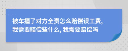 被车撞了对方全责怎么赔偿误工费, 我需要赔偿些什么, 我需要赔偿吗