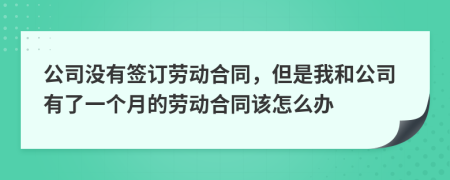 公司没有签订劳动合同，但是我和公司有了一个月的劳动合同该怎么办