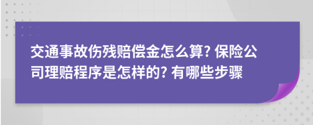 交通事故伤残赔偿金怎么算? 保险公司理赔程序是怎样的? 有哪些步骤