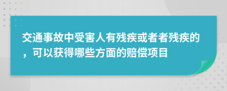 交通事故中受害人有残疾或者者残疾的，可以获得哪些方面的赔偿项目