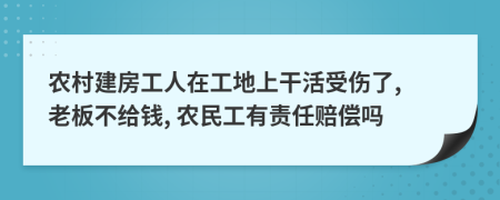 农村建房工人在工地上干活受伤了, 老板不给钱, 农民工有责任赔偿吗