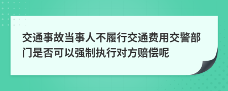 交通事故当事人不履行交通费用交警部门是否可以强制执行对方赔偿呢