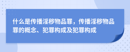 什么是传播淫秽物品罪，传播淫秽物品罪的概念、犯罪构成及犯罪构成