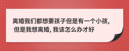 离婚我们都想要孩子但是有一个小孩, 但是我想离婚, 我该怎么办才好