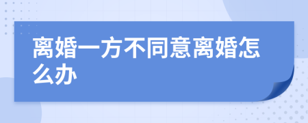 离婚一方不同意离婚怎么办