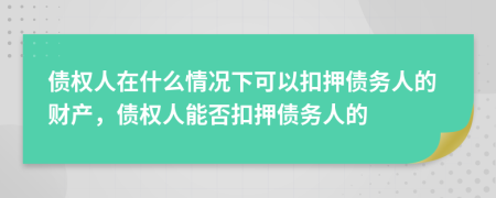 债权人在什么情况下可以扣押债务人的财产，债权人能否扣押债务人的