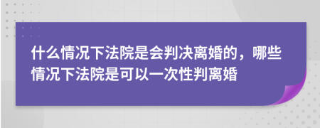 什么情况下法院是会判决离婚的，哪些情况下法院是可以一次性判离婚