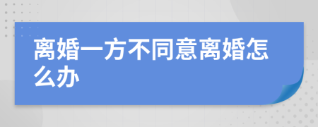 离婚一方不同意离婚怎么办