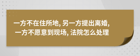 一方不在住所地, 另一方提出离婚, 一方不愿意到现场, 法院怎么处理