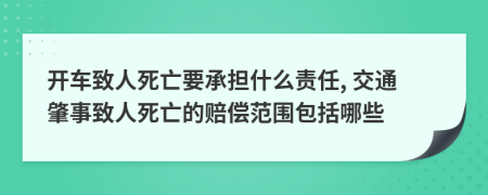 开车致人死亡要承担什么责任, 交通肇事致人死亡的赔偿范围包括哪些