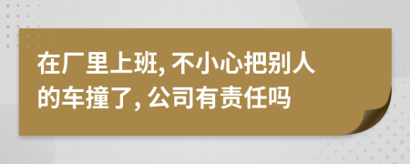 在厂里上班, 不小心把别人的车撞了, 公司有责任吗