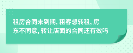 租房合同未到期, 租客想转租, 房东不同意, 转让店面的合同还有效吗