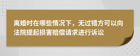 离婚时在哪些情况下，无过错方可以向法院提起损害赔偿请求进行诉讼