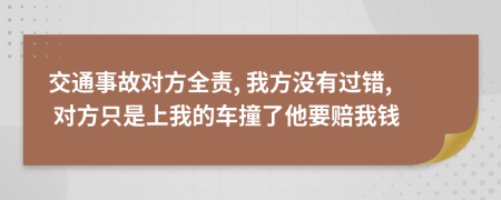 交通事故对方全责, 我方没有过错, 对方只是上我的车撞了他要赔我钱