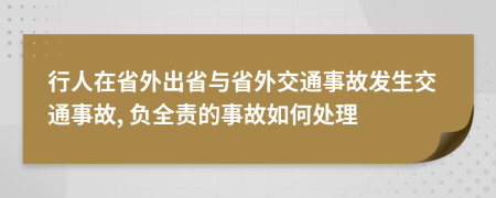 行人在省外出省与省外交通事故发生交通事故, 负全责的事故如何处理