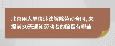北京用人单位违法解除劳动合同, 未提前30天通知劳动者的赔偿有哪些